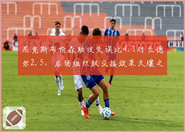 尼克斯布伦森助攻失误比4.1对兰德尔2.5，后场组织权交接效果天壤之别