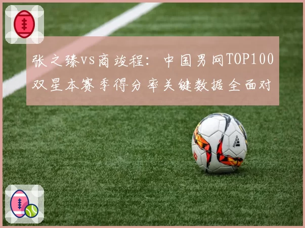 张之臻vs商竣程:中国男网TOP100双星本赛季得分率关键数据全面对比