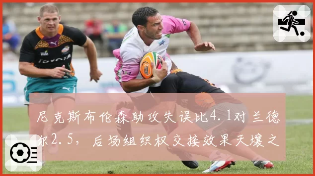 尼克斯布伦森助攻失误比4.1对兰德尔2.5，后场组织权交接效果天壤之别