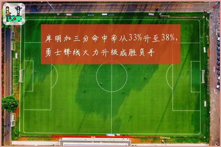 库明加三分命中率从33%升至38%，勇士锋线火力升级成胜负手