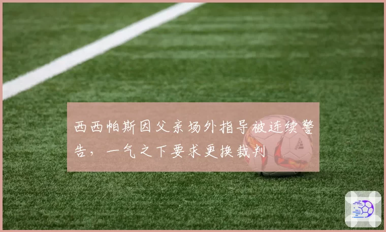 西西帕斯因父亲场外指导被连续警告，一气之下要求更换裁判