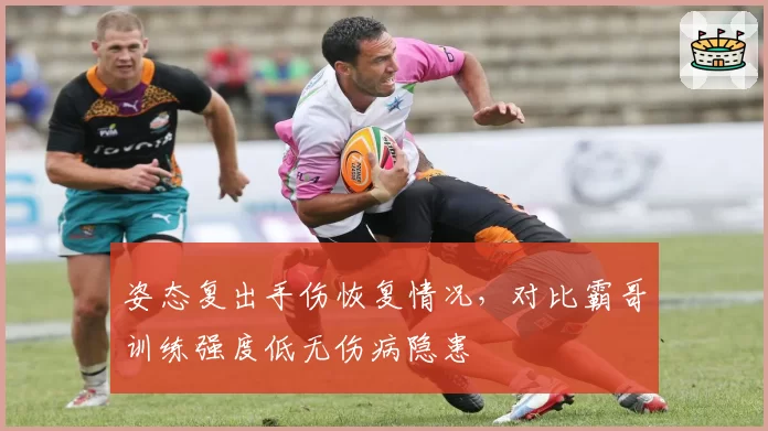 姿态复出手伤恢复情况，对比霸哥训练强度低无伤病隐患