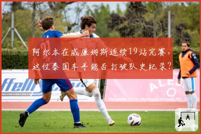 阿尔本在威廉姆斯连续19站完赛，这位泰国车手能否打破队史纪录？