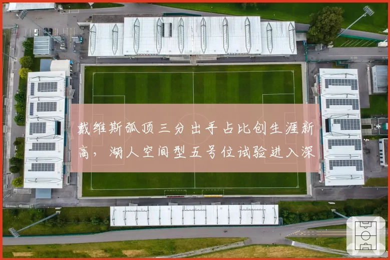 戴维斯弧顶三分出手占比创生涯新高，湖人空间型五号位试验进入深水区