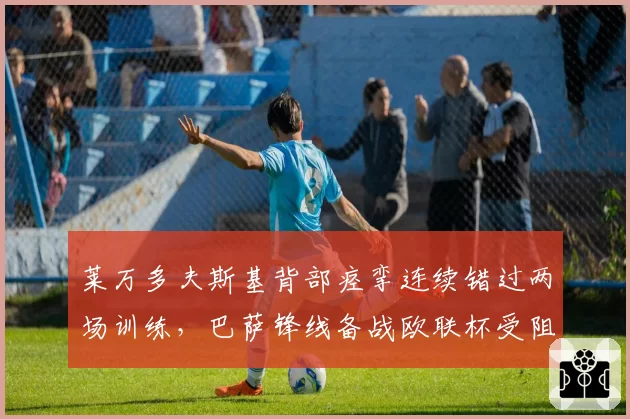 莱万多夫斯基背部痉挛连续错过两场训练,巴萨锋线备战欧联杯受阻
