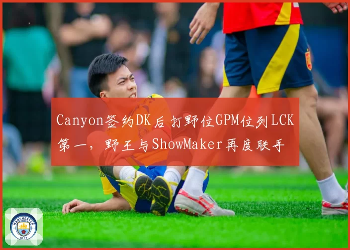 Canyon签约DK后打野位GPM位列LCK第一，野王与ShowMaker再度联手