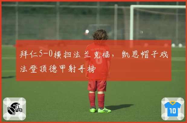 拜仁5-0横扫法兰克福，凯恩帽子戏法登顶德甲射手榜