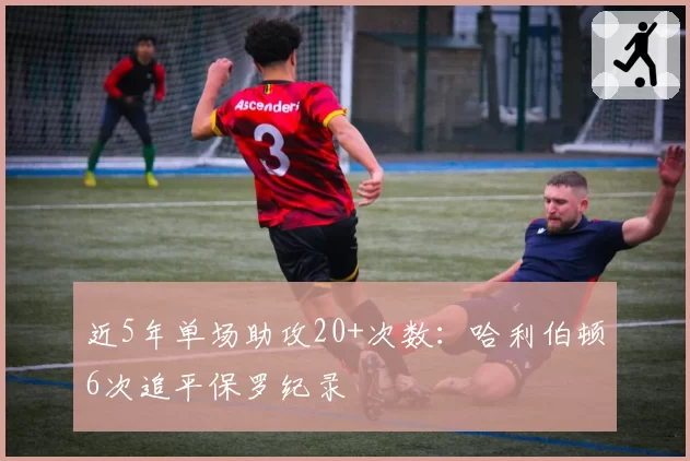 近5年单场助攻20+次数：哈利伯顿6次追平保罗纪录