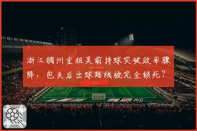 浙江稠州金租吴前持球突破效率骤降，包夹后出球路线被完全锁死？