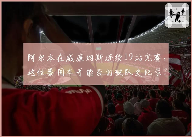 阿尔本在威廉姆斯连续19站完赛，这位泰国车手能否打破队史纪录？